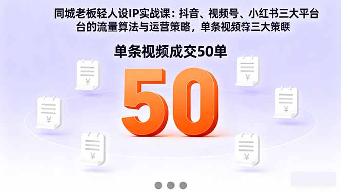 同城老板轻人设IP实战课：抖音+视频号+小红书流量算法，单条视频成交50单-吾爱自习网