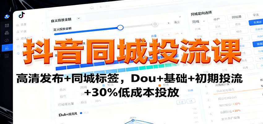抖音同城投流课：高清发布+同城标签，Dou+基础+初期投流+30%低成本投放-吾爱自习网