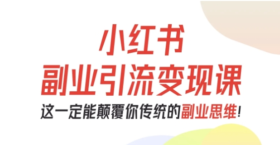 小红书副业引流变现课，从0-1跑通副业项目，这一定能颠覆你传统的副业思维-吾爱自习网