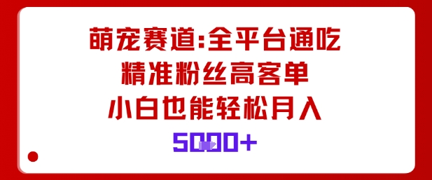 萌宠赛道，全平台通吃，精准粉丝高客单，小白也能轻松月入5k-吾爱自习网