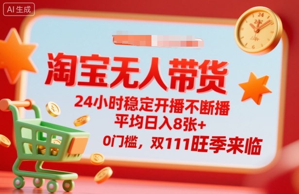 淘宝无人带货，24小时稳定开播不断播，平均日入8张+，0门槛，双11旺季来临【揭秘】-吾爱自习网