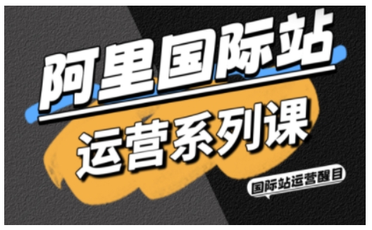 阿里国际站运营系列课，涵盖精准引流、直通车与全站推实战SOP，搭配AI效率工具包与高阶增长玩法-吾爱自习网