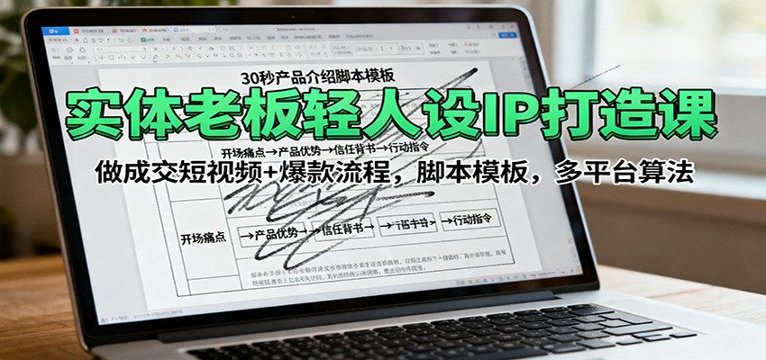 实体老板轻人设IP打造课：做成交短视频+爆款流程，脚本模板，多平台算法-吾爱自习网