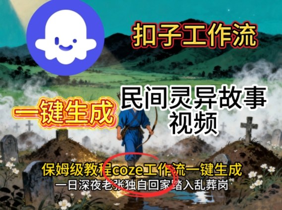 Coze扣子工作流一键生成民间灵异故事视频，保姆级教程搭建教学-吾爱自习网
