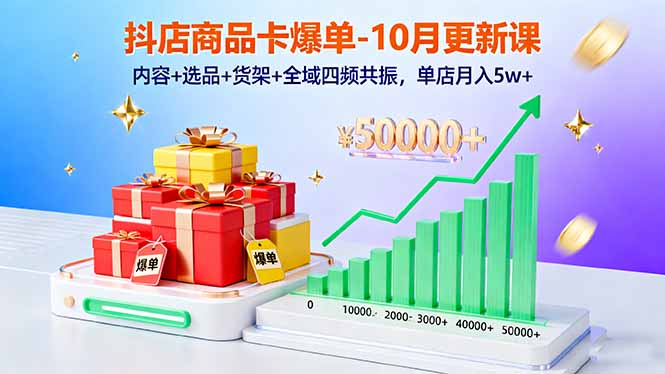 抖店商品卡爆单-10月新课：内容+选品+货架+全域四频共振，单店月入5w+-吾爱自习网