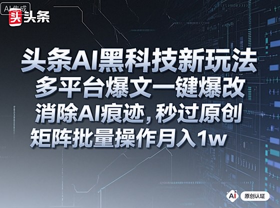 头条AI黑科技新玩法,多平台爆文一键爆改,消除AI痕迹,秒过原创,矩阵批量操作月入1w+【揭秘】-吾爱自习网