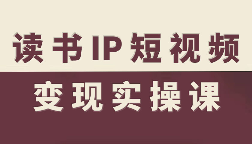 读书IP短视频变现实操课，读书IP赛道变现指南-吾爱自习网
