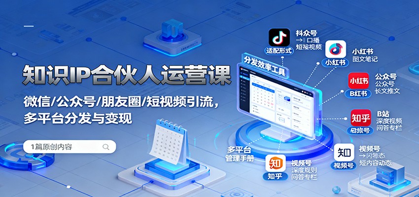 知识IP合伙人运营课:微信/公众号/朋友圈/短视频引流,多平台分发与变现-吾爱自习网