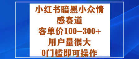 小红书暗黑小众情感赛道，客单价100-300+用户量很大，0门槛即可操作-吾爱自习网