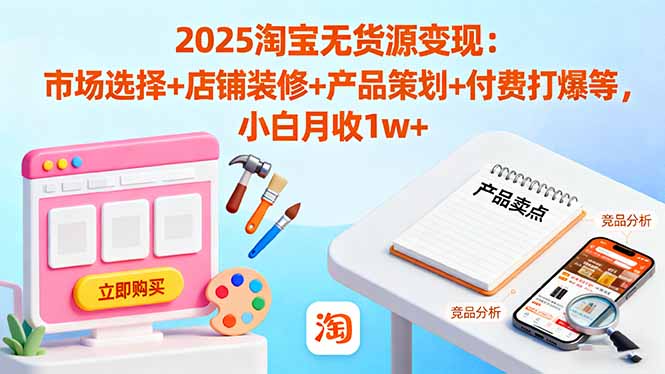 2025淘宝无货源变现:市场选择+店铺装修+产品策划+付费打爆等 小白月收1w+-吾爱自习网