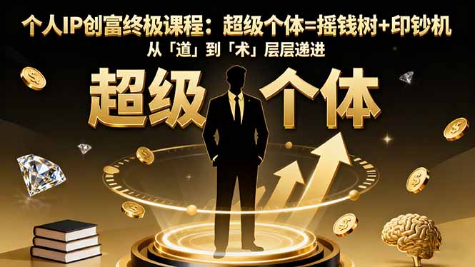 个人IP创富终极课程:超级个体=摇钱树+印钞机,从「道」到「术」层层递进-吾爱自习网