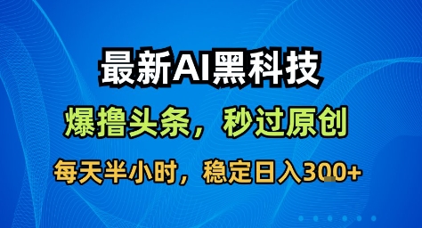 最新AI黑科技撸头条收益软件,无需指令,原创度直接拉满,每日稳定收益3张【揭秘】-吾爱自习网