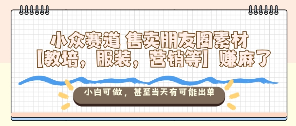 小众赛道售卖朋友圈素材【教培,服装,营销等】賺麻了,小白可做,甚至当天有可能出单-吾爱自习网