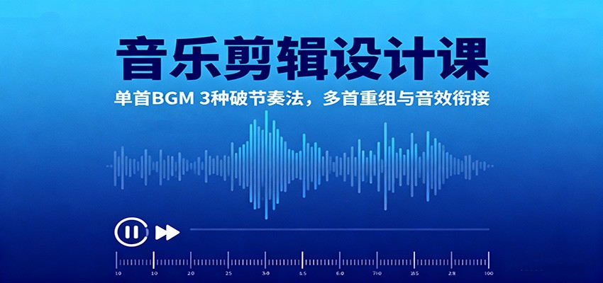 音乐剪辑设计课:单首BGM 3种破节奏法,多首重组与音效衔接-吾爱自习网