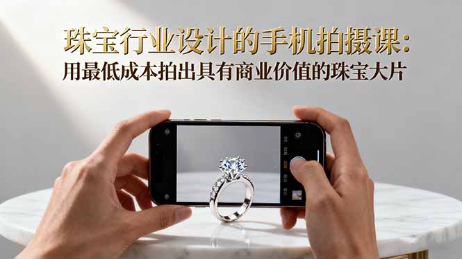 珠宝行业设计的手机拍摄课：用最低成本拍出具有商业价值的珠宝大片！-吾爱自习网
