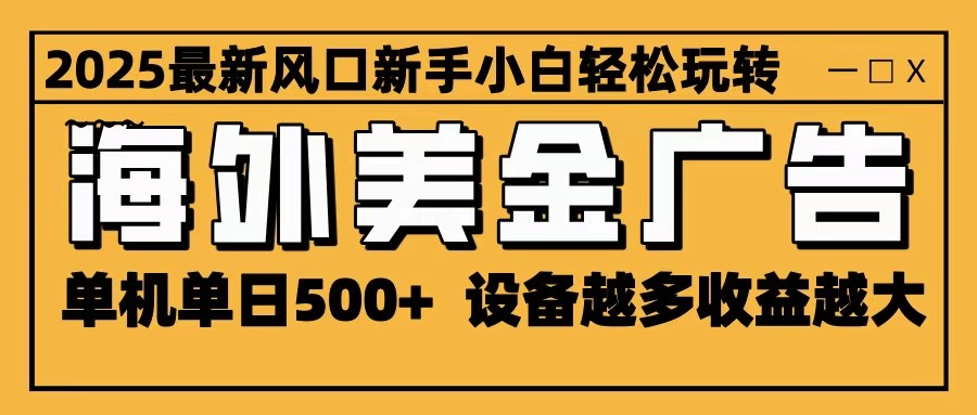 2025最新风口 海外美金广告 单机单日500+ 可无限放大 设备越多收益越大 轻松上手-吾爱自习网