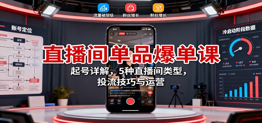 直播间单品爆单课：起号详解，5种直播间类型，投流技巧与运营-吾爱自习网
