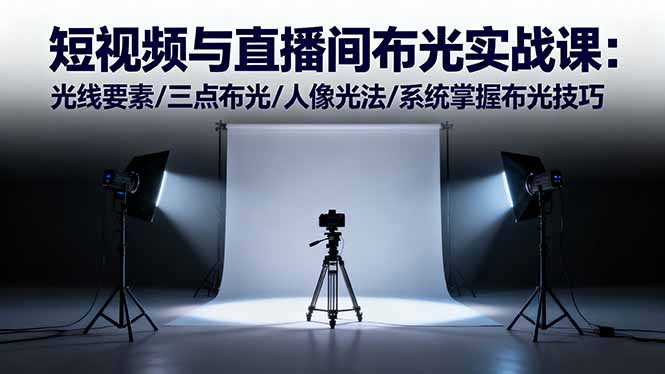 短视频与直播间布光实战课：光线要素/三点布光/人像光法/系统掌握布光技巧-吾爱自习网