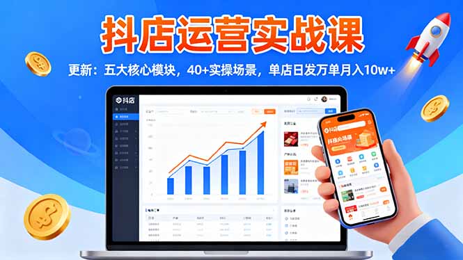 抖店运营实战课-更新：五大核心模块，40+实操场景，单店日发万单月入10w+-吾爱自习网