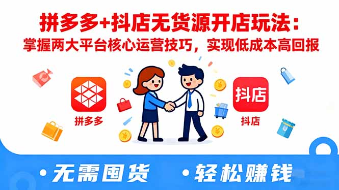 拼多多+抖店无货源开店玩法：掌握两大平台核心运营技巧，实现低成本高回报-吾爱自习网