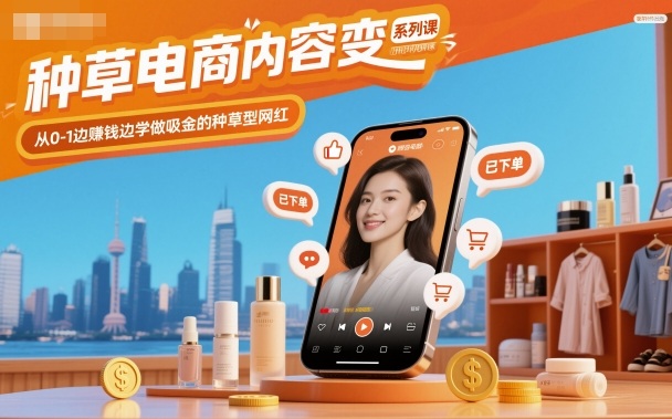 种草电商内容变现系列课，从0-1边賺钱边学做吸金的种草型网红-吾爱自习网