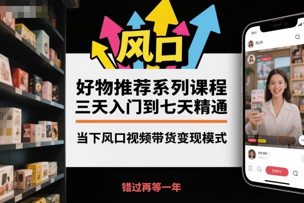 好物推荐系列课程，三天入门到七天精通，当下风口视频带货变现模式-吾爱自习网