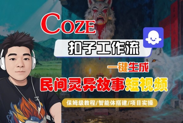 Coze扣子智能体工作流一键生成“民间灵异故事“短视频，全流程保姆级教学-吾爱自习网