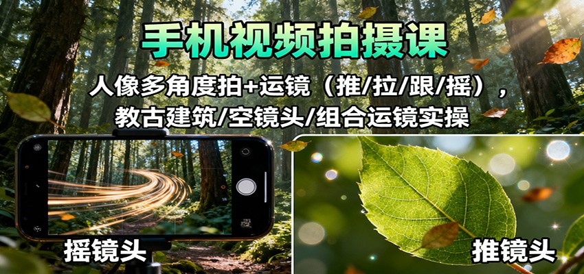 手机视频拍摄课：人像多角度拍+运镜(推/拉/跟/摇)，古建筑/空镜头/组合运镜实操-吾爱自习网