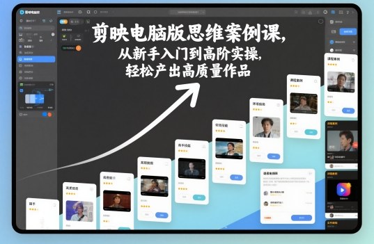 剪映电脑版思维案例课，从新手入门到高阶实操，轻松产出高质量作品-吾爱自习网