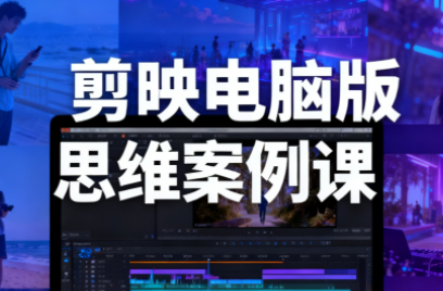星创·剪映电脑版思维案例课(更新11月)-吾爱自习网