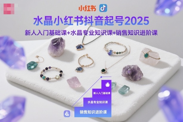 水晶小红书抖音起号2025，新人入门基础课+水晶专业知识课+销售知识进阶课-吾爱自习网