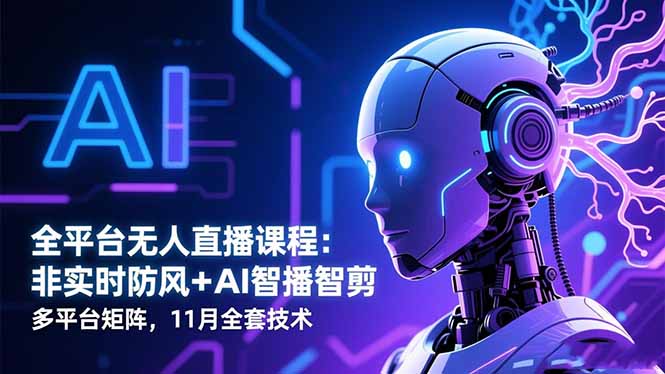全平台无人直播课程:非实时防风+AI智播智剪+多平台矩阵,11月全套技术-吾爱自习网