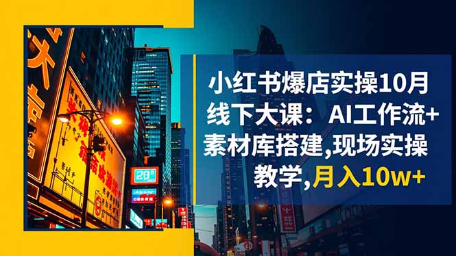 小红书爆店实操10月线下大课:AI工作流+素材库搭建,现场实操教学,月入10w+-吾爱自习网