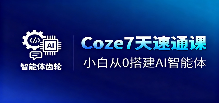 Coze7天速通课,小白从0搭建AI智能体+短视频工作流-吾爱自习网