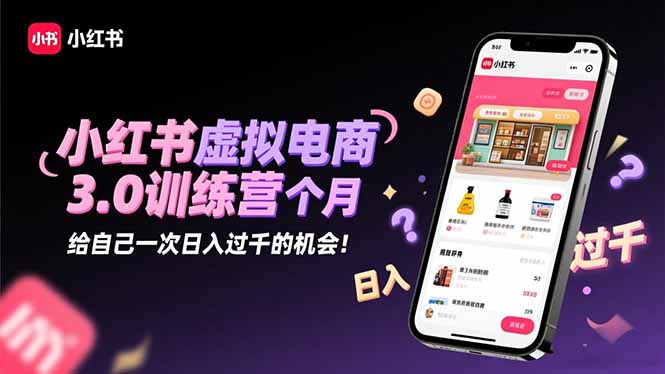 小红书虚拟电商3.0训练营:2025最后1个月,给自己一次日入过千的机会!-吾爱自习网
