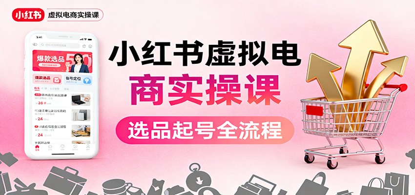 小红书虚拟电商实操课:选品起号+AI 内容创作+店铺运营+引流私域+自动化发笔记-吾爱自习网