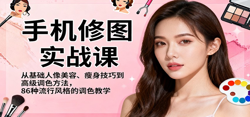 手机修图实战课,从基础人像美容、瘦身技巧到高级调色方法,86种流行风格的调色教学-吾爱自习网