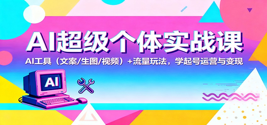 AI超级个体实战课:AI 工具(文案/生图/视频)+ 流量玩法,学起号运营与变现-吾爱自习网