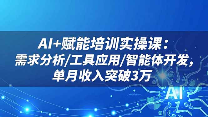 AI+赋能培训实操课：需求分析/工具应用/智能体开发，单月收入突破3万-吾爱自习网