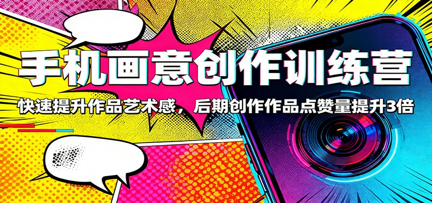 手机画意创作训练营:快速提升作品艺术感,后期创作作品点赞量提升3倍-吾爱自习网