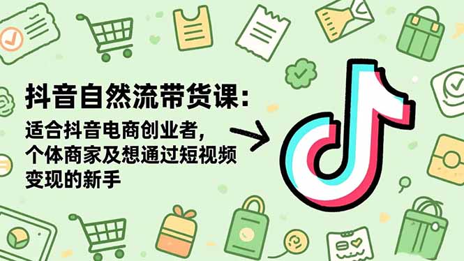 抖音自然流带货课:适合抖音电商创业者,个体商家及想通过短视频变现的新手-吾爱自习网