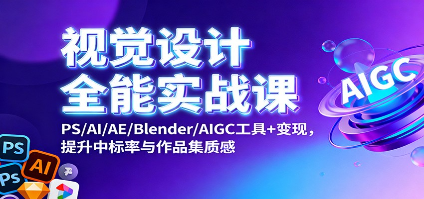 视觉设计全能实战课：PS/AI/AE/Blender/AIGC工具+变现，提升中标率与作品集质感-吾爱自习网
