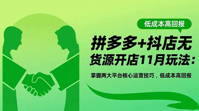 拼多多+抖店无货源开店11月玩法：掌握两大平台核心运营技巧，低成本高回报-吾爱自习网