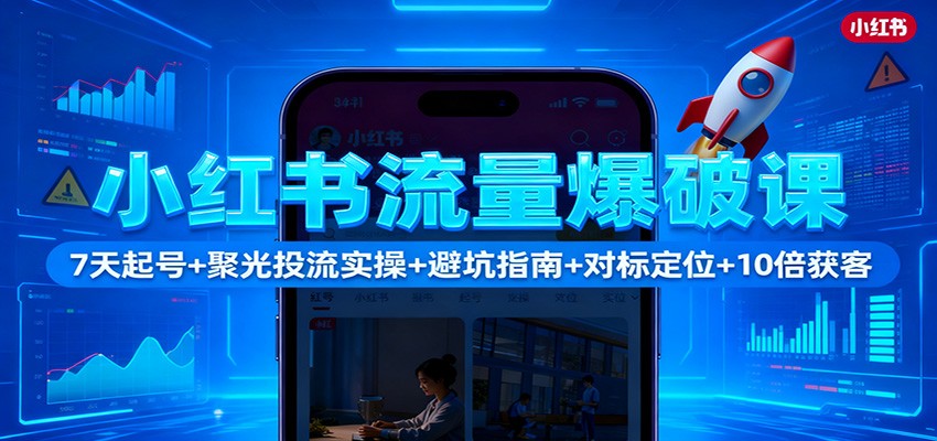 小红书流量爆破课：7天起号+聚光投流实操+避坑指南+对标定位+10倍获客-吾爱自习网