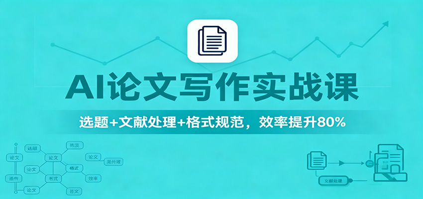 AI论文写作实战课:选题+文献处理+格式规范,效率提升80%-吾爱自习网