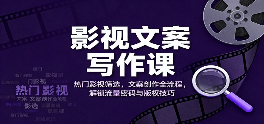 影视文案写作课:热门影视筛选,文案创作全流程,解锁流量密码与版权技巧-吾爱自习网