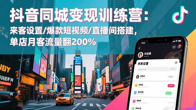 抖音同城变现训练营：来客设置/爆款短视频/直播间搭建,单店月客流量翻200%-吾爱自习网