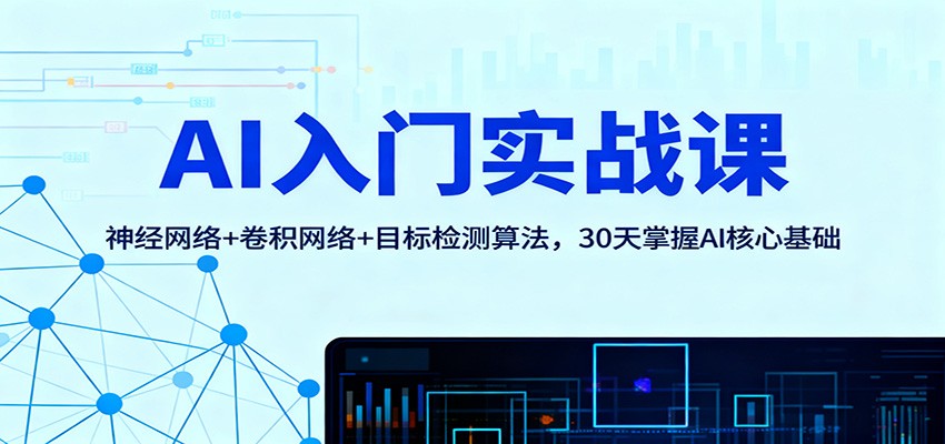 AI入门实战课:神经网络+卷积网络+目标检测算法,30天掌握AI核心基础-吾爱自习网