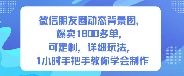 微信朋友圈动态背景图,爆卖1800多单,可定制,详细的玩法,1小时手把手教你学会制作【第一期】-吾爱自习网