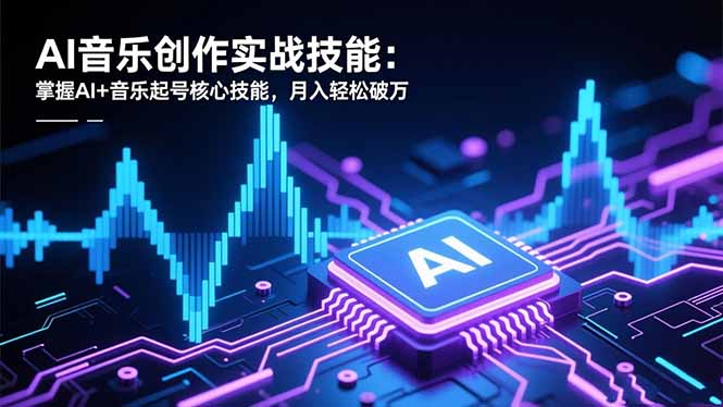 AI音乐创作实战技能：掌握AI+音乐起号核心技能，月入轻松破万-吾爱自习网